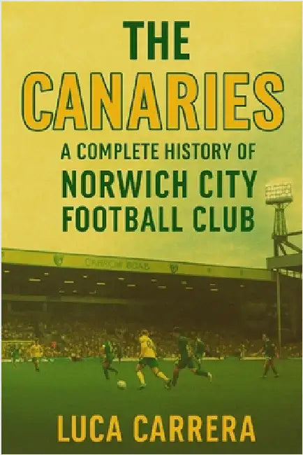 The Canaries: A Complete History of Norwich City Football Club by Carrera, Luca