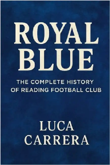 Royal Blue: The Complete History of Reading Football Club by Carrera, Luca