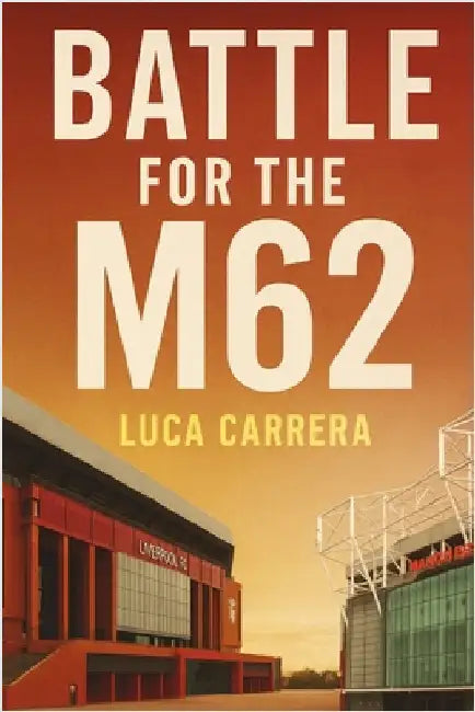 Battle for the M62: Manchester United, Liverpool, and Football's Fiercest Rivalry by Carrera, Luca