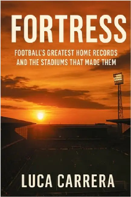 Fortress: Football's Greatest Home Records and the Stadiums That Made Them by Carrera, Luca