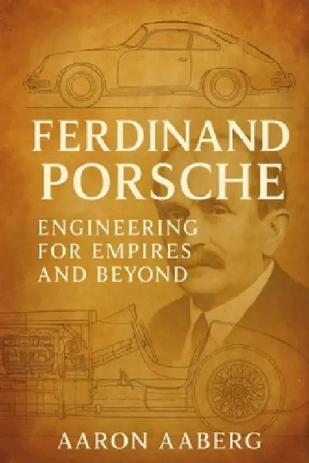 Ferdinand Porsche: Engineering for Empires and Beyond by Aaberg, Aaron