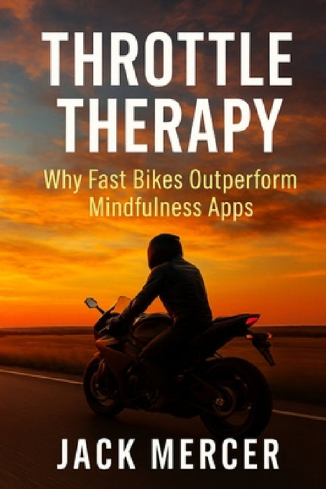 Throttle Therapy: Why Fast Bikes Outperform Mindfulness Apps by Jack Mercer