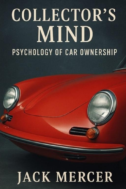 Collector's Mind: Psychology of Car Ownership by Jack Mercer