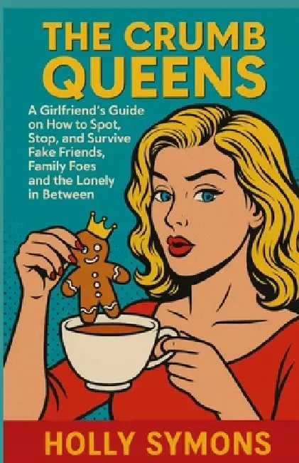 The Crumb Queens: A Girlfriend's Guide on How to Spot, Stop, and Survive Fake Friends, Family Foes, and the Lonely in Between by Holly Symons
