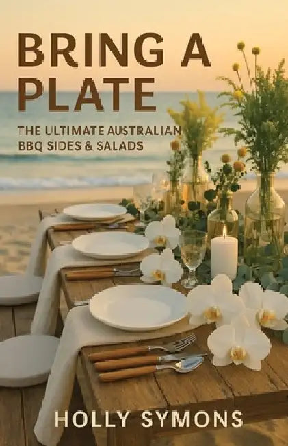 Bring a Plate: The Ultimate Australian BBQ Sides & Salads by Holly Symons