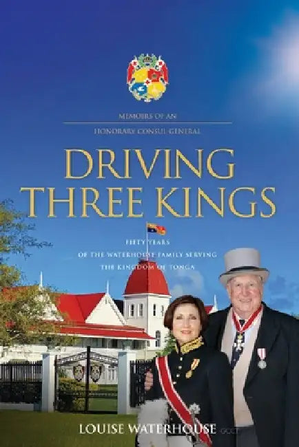 Driving Three Kings: Fifty Years of the Waterhouse Family Serving the Kingdom of Tonga by Louise Waterhouse