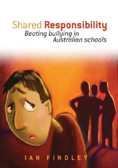 Shared Responsibility: Beating Bullying in Australian Schools by Ian Findley