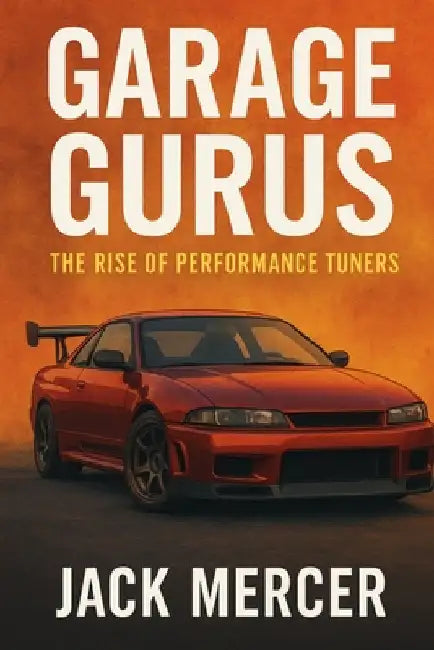 Garage Gurus: The Rise of Performance Tuners by Mercer, Jack