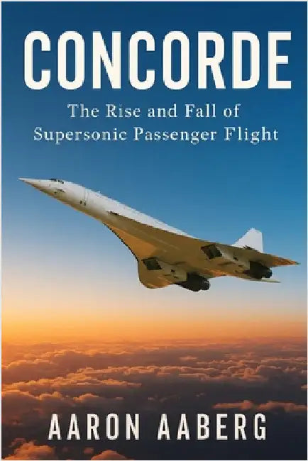 Concorde: The Rise and Fall of Supersonic Passenger Flight by Aaberg, Aaron