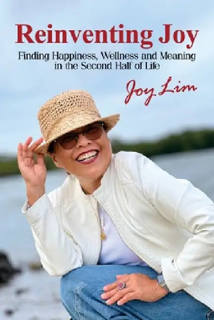 Reinventing Joy: Finding Happiness, Wellness and Meaning in The Second Half of Life by Joy Lim