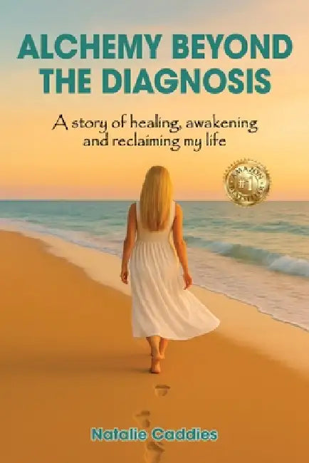 Alchemy Beyond the Diagnosis: A story of healing, awakening and reclaiming my life by Natalie Caddies