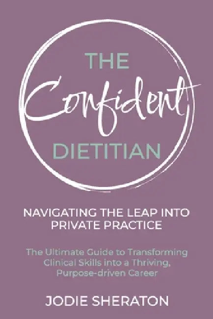 The Confident Dietitian: The Ultimate Guide to Transforming Clinical Skills into a Thriving, Purpose-driven Career by Jodie Sheraton