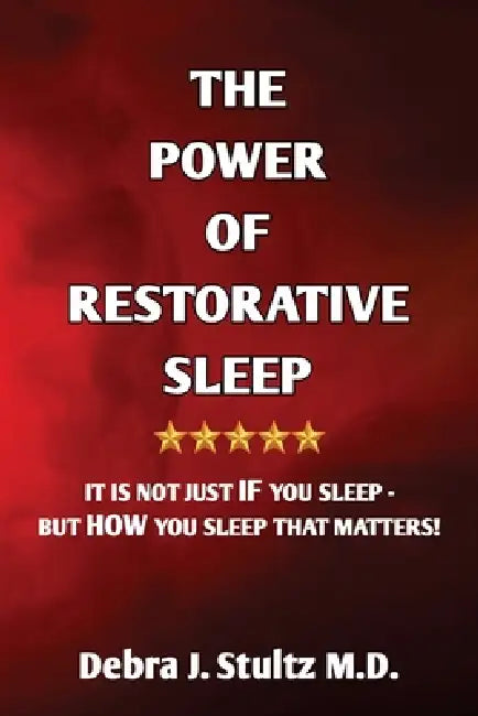 The Power of Restorative Sleep: It Is Not Just If You Sleep - But How You Sleep That Matters! by Debra J. Stultz
