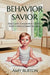 Behavior Savior: Raise Calm, Cooperative Children with Evidence-Based Parenting by Amy Burton