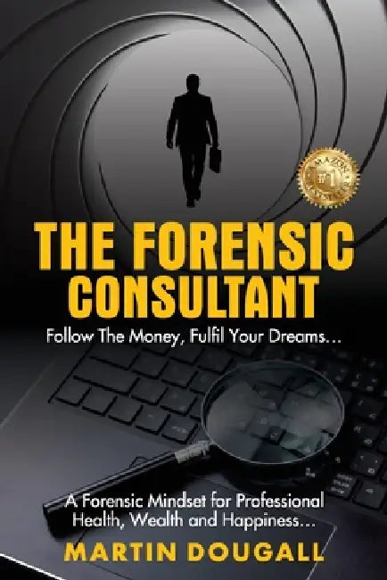 The Forensic Consultant: A Forensic Mindset for Professional Health, Wealth and Happiness... by Martin Dougall