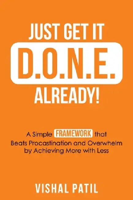 Just Get It D.O.N.E. Already!: A Simple FRAMEWORK that Beats Procastination and Overwhelm by Achieving More with Less by Vishal Patil