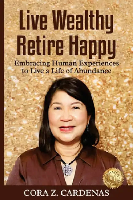 Live Wealthy Retire Happy: Embracing Human Experiences to Live a Life of Abundance by Cora Z. Cardenas