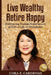 Live Wealthy Retire Happy: Embracing Human Experiences to Live a Life of Abundance by Cora Z. Cardenas