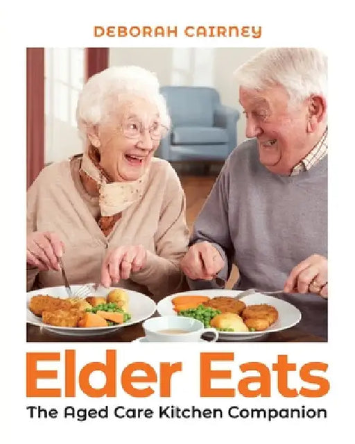 Elder Eats: The Aged Care Kitchen Companion by Deborah Cairney