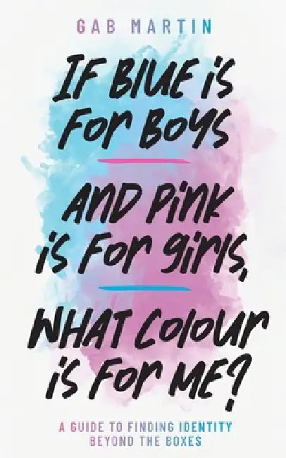 If blue is for boys and pink is for girls, what colour is for me?: A guide to finding identity beyond the boxes by Gab Martin