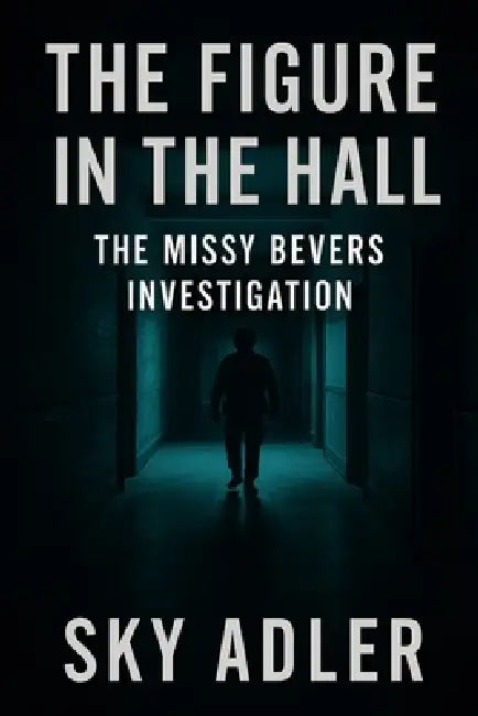 The Figure in the Hall: The Missy Bevers Investigation by Sky Adler