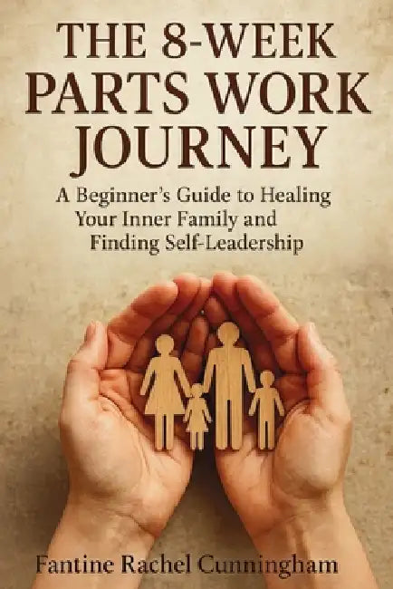 The 8-Week Parts Work Journey: A Beginner's Guide to Healing Your Inner Family and Finding Self-Leadership by Fantine Rachel Cunningham