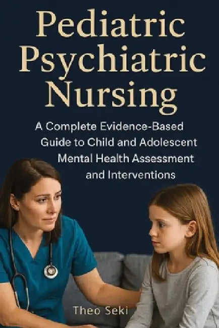 Pediatric Psychiatric Nursing: A Complete Evidence-Based Guide to Child and Adolescent Mental Health by Seki, Theo