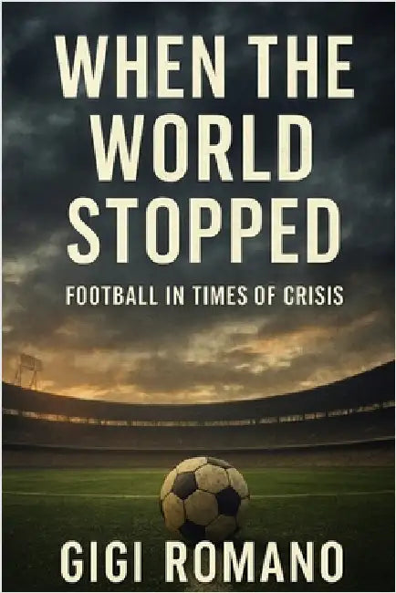 When the World Stopped: Football in Times of Crisis by Romano, Gigi