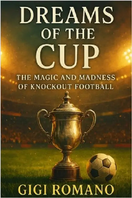 Dreams of the Cup: The Magic and Madness of Knockout Football by Romano, Gigi