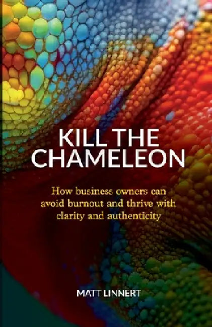 Kill the Chameleon: How business owners can avoid burnout and thrive with clarity and authenticity by Matt Linnert