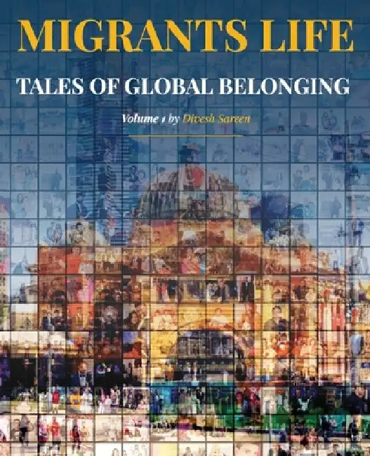Migrants Life Volume 1: Tales of global belonging by Divesh Sareen