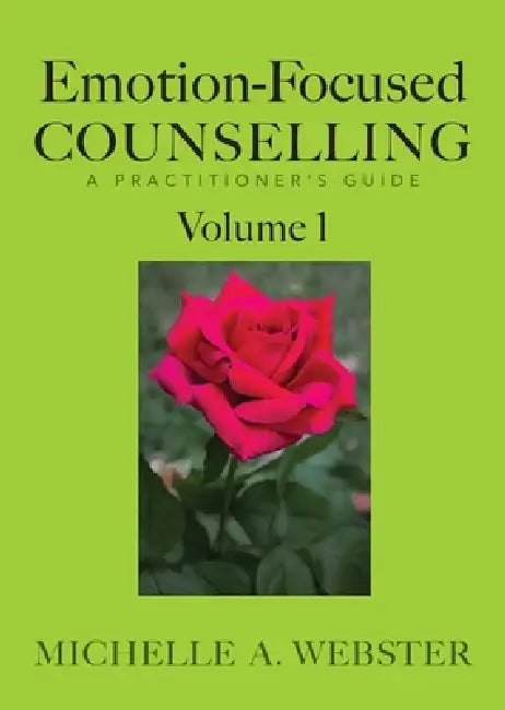 Emotion-Focused Counselling Volume 1: A Practitioner's Guide by Michelle A. Webster