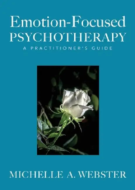 Emotion-Focused Psychotherapy: A Practitioner's Guide by Michelle A. Webster