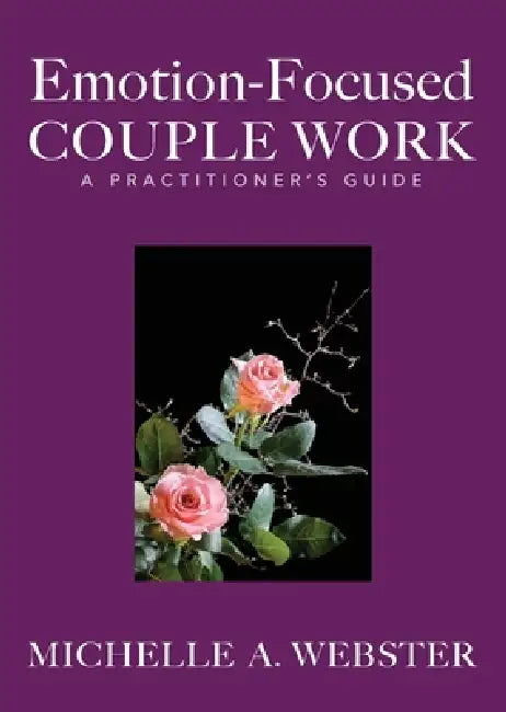Emotion-Focused Couple Work: A Practitioner's Guide by Michelle A. Webster