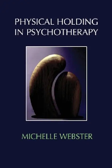 Physical Holding in Psychotherapy by Michelle A. Webster