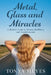 Metal, Glass and Miracles: A Memoir-Guide to Trauma, Resilience and Transformation by Tonya Heyes