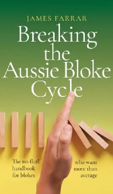 Breaking the Aussie Bloke Cycle: The no-fluff handbook for blokes who want more than average by James Farrar