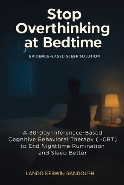 Stop Overthinking at Bedtime: A 30-Day Inference-Based Cognitive Behavioral Therapy (I-CBT) to End Nighttime Rumination and Sleep Better by Lando Kerwin Randolph