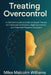 Treating Overcontrol: A Clinician's Guide to Evidence-Based Therapy for Excessive Self-Control, Emotional Constriction, and Treatment-Resistant Disord by Miles Malcolm Williams