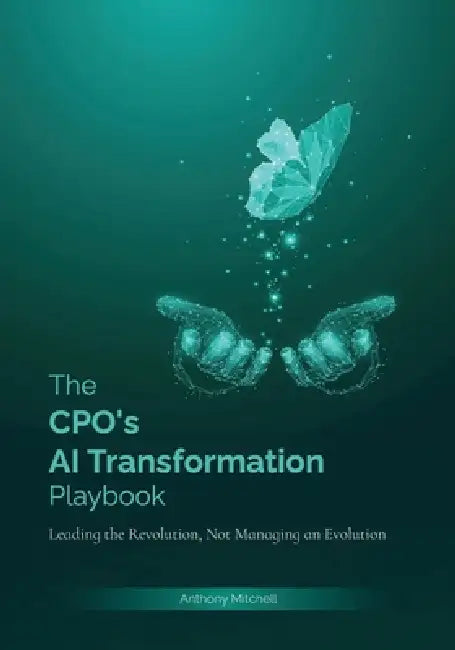The CPO's AI Transformation Playbook: Leading the Revolution, Not Managing the Evolution by Anthony S. Mitchell