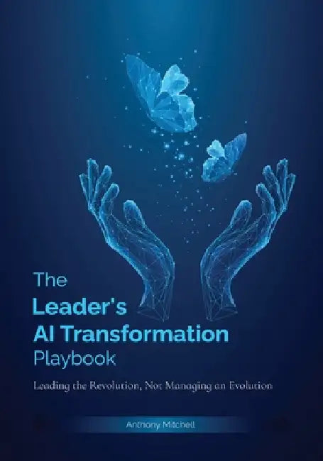 The Leader's AI Transformation Playbook: Leading the Revolution, Not Managing an Evolution by Anthony Stuart Mitchell