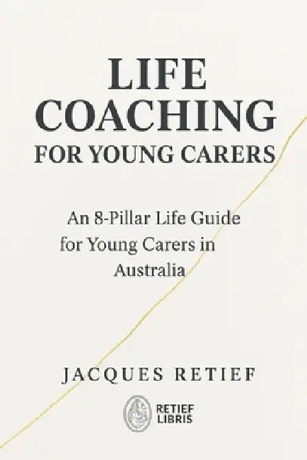 Life Coaching for Young Carers: An 8-Pillar Life Guide for Young Carers in Australia by Jacques Retief