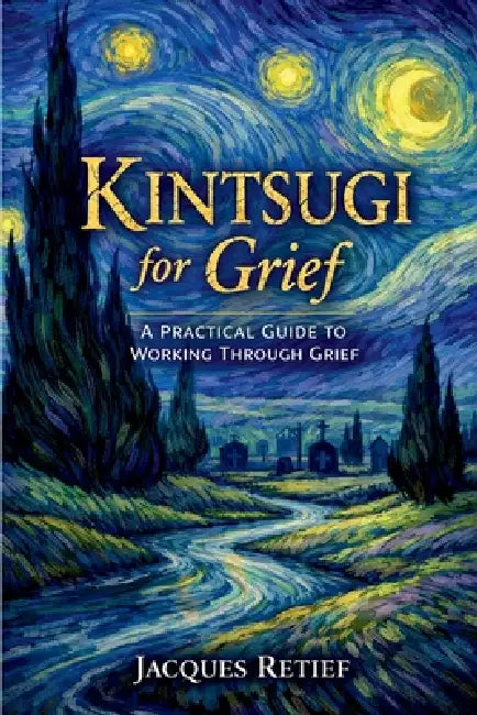 Kintsugi for Grief: A Practical Guide to Working Through Grief and Loss by Jacques Retief