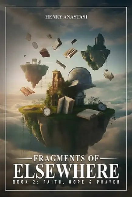Fragments of Else Where: Book 2: Faith, Hope & Prayer by Henry Anastasi