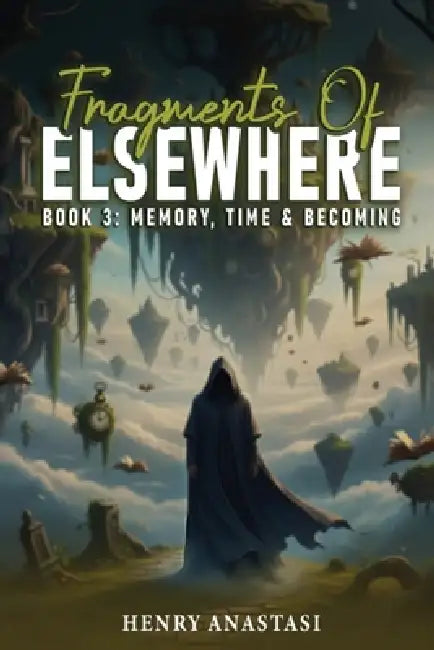 Fragments of Else Where: Book 3: Memory, Time & Becoming by Henry Anastasi