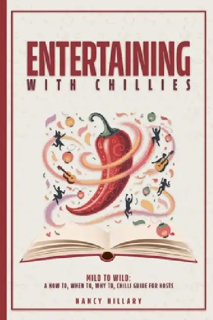Entertaining with Chillies: Mild to Wild: A How To, When To, Why to Chilli Guide for Hosts by Nancy Ellen Hillary