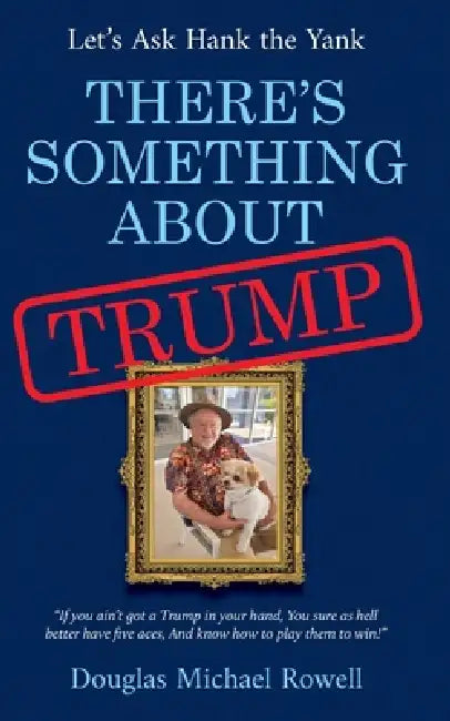 There's Something About Trump: Let's Ask Hank the Yank by Douglas Michael Rowell