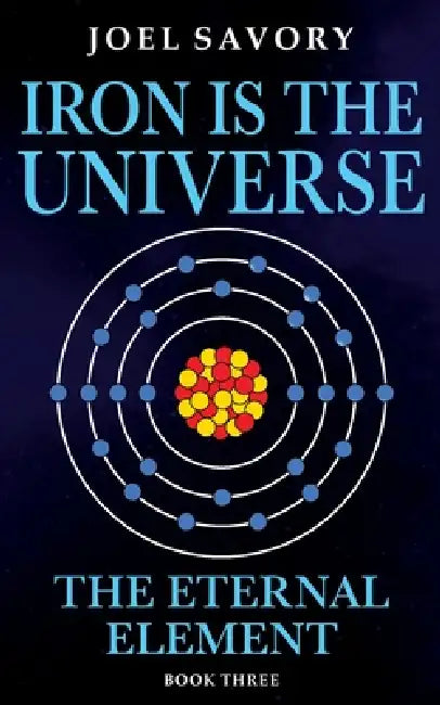 Iron is the Universe: The Eternal Element by Joel Savory
