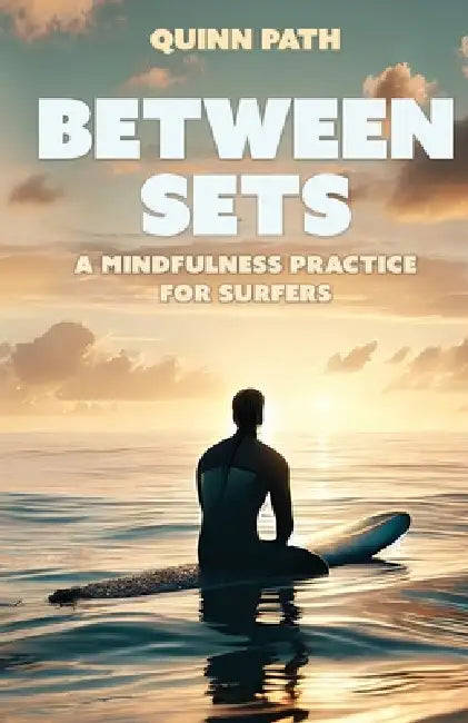 Between Sets: A Mindfulness Practice for Surfers by Quinn Path