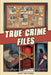 True Crime Files - 24 Chilling True Crime Stories You've Never Heard Of by Scott Matthews